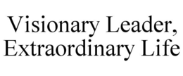 VISIONARY LEADER, EXTRAORDINARY LIFE trademark