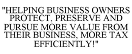 "HELPING BUSINESS OWNERS PROTECT, PRESERVE AND PURSUE MORE VALUE FROM THEIR BUSINESS, MORE TAX EFFICIENTLY!" trademark