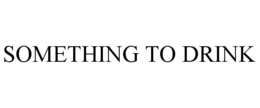 SOMETHING TO DRINK trademark