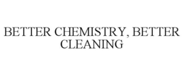 BETTER CHEMISTRY, BETTER CLEANING trademark
