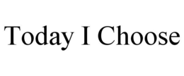 TODAY I CHOOSE trademark