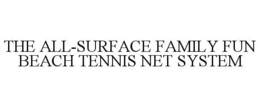THE ALL-SURFACE FAMILY FUN BEACH TENNIS NET SYSTEM trademark