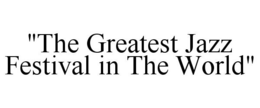 "THE GREATEST JAZZ FESTIVAL IN THE WORLD" trademark
