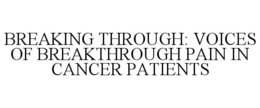 BREAKING THROUGH: VOICES OF BREAKTHROUGH PAIN IN CANCER PATIENTS trademark
