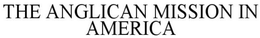 THE ANGLICAN MISSION IN AMERICA trademark