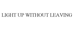 LIGHT UP WITHOUT LEAVING trademark