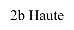 2B HAUTE trademark