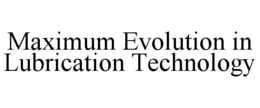 MAXIMUM EVOLUTION IN LUBRICATION TECHNOLOGY trademark