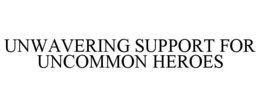 UNWAVERING SUPPORT FOR UNCOMMON HEROES trademark