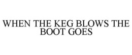 WHEN THE KEG BLOWS THE BOOT GOES trademark
