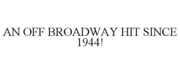 AN OFF BROADWAY HIT SINCE 1944! trademark