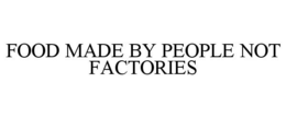 FOOD MADE BY PEOPLE NOT FACTORIES trademark