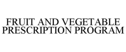FRUIT AND VEGETABLE PRESCRIPTION PROGRAM trademark