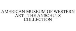 AMERICAN MUSEUM OF WESTERN ART - THE ANSCHUTZ COLLECTION trademark