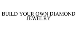 BUILD YOUR OWN DIAMOND JEWELRY trademark