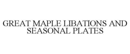 GREAT MAPLE LIBATIONS AND SEASONAL PLATES trademark
