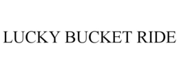 LUCKY BUCKET RIDE trademark