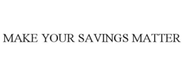 MAKE YOUR SAVINGS MATTER trademark