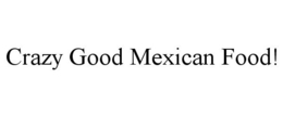 CRAZY GOOD MEXICAN FOOD! trademark