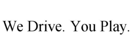 WE DRIVE. YOU PLAY. trademark
