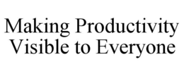 MAKING PRODUCTIVITY VISIBLE TO EVERYONE trademark