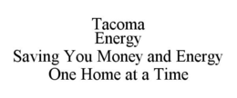 TACOMA ENERGY SAVING YOU MONEY AND ENERGY ONE HOME AT A TIME trademark