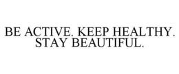 BE ACTIVE. KEEP HEALTHY. STAY BEAUTIFUL. trademark