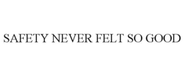 SAFETY NEVER FELT SO GOOD trademark