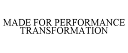 MADE FOR PERFORMANCE TRANSFORMATION trademark