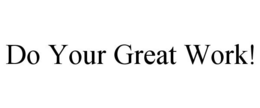 DO YOUR GREAT WORK! trademark