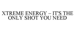 XTREME ENERGY - IT'S THE ONLY SHOT YOU NEED trademark