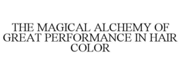 THE MAGICAL ALCHEMY OF GREAT PERFORMANCE IN HAIR COLOR trademark