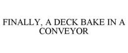 FINALLY, A DECK BAKE IN A CONVEYOR trademark