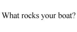 WHAT ROCKS YOUR BOAT? trademark