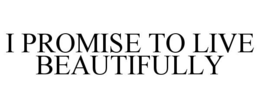 I PROMISE TO LIVE BEAUTIFULLY trademark