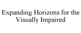 EXPANDING HORIZONS FOR THE VISUALLY IMPAIRED trademark