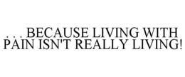 . . . BECAUSE LIVING WITH PAIN ISN'T REALLY LIVING! trademark
