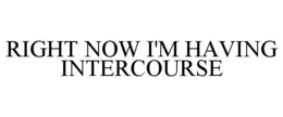 RIGHT NOW I'M HAVING INTERCOURSE trademark