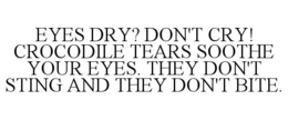 EYES DRY? DON'T CRY! CROCODILE TEARS SOOTHE YOUR EYES. THEY DON'T STING AND THEY DON'T BITE. trademark