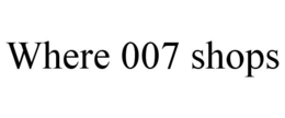 WHERE 007 SHOPS trademark