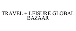 TRAVEL + LEISURE GLOBAL BAZAAR trademark