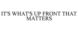 IT'S WHAT'S UP FRONT THAT MATTERS trademark