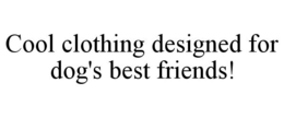 COOL CLOTHING DESIGNED FOR DOG'S BEST FRIENDS! trademark