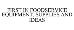 FIRST IN FOODSERVICE EQUIPMENT, SUPPLIES AND IDEAS trademark