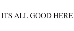 ITS ALL GOOD HERE trademark