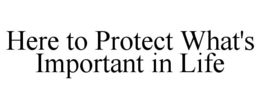 HERE TO PROTECT WHAT'S IMPORTANT IN LIFE trademark