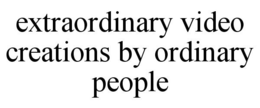 EXTRAORDINARY VIDEO CREATIONS BY ORDINARY PEOPLE trademark