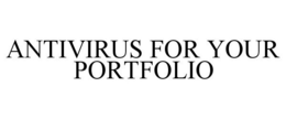 ANTIVIRUS FOR YOUR PORTFOLIO trademark