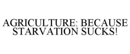 AGRICULTURE: BECAUSE STARVATION SUCKS! trademark