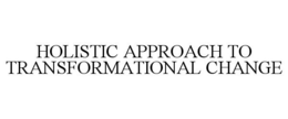 HOLISTIC APPROACH TO TRANSFORMATIONAL CHANGE trademark